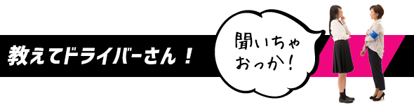 教えてドライバーさん！