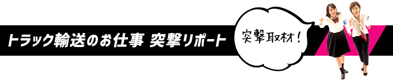 トラック輸送のお仕事　突撃リポート