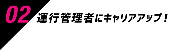 02 運行管理者にキャリアアップ！