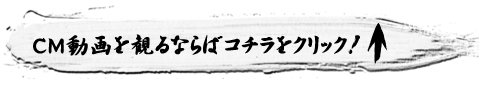 CM動画を観るならばコチラをクリック！