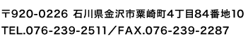 〒920-0226 石川県金沢市粟崎町4丁目84番地10
TEL.076-239-2511／FAX.076-239-2287