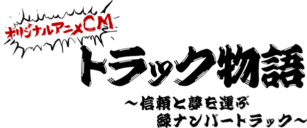 オリジナルアニメCM　トラック物語－信頼と夢を運ぶ緑ナンバートラック－